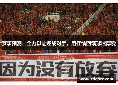 赛事预测：全力以赴迎战对手，用佳绩回馈球迷厚爱