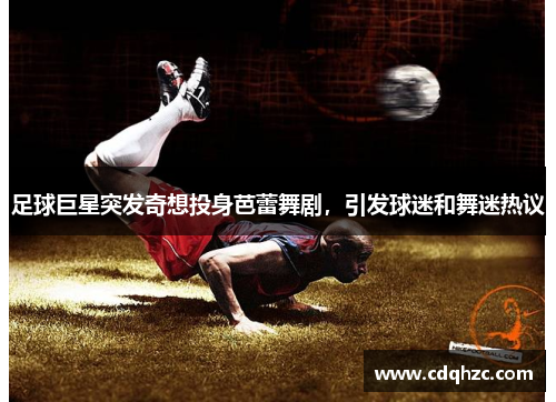 足球巨星突发奇想投身芭蕾舞剧，引发球迷和舞迷热议