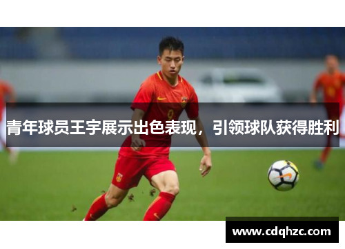 青年球员王宇展示出色表现，引领球队获得胜利